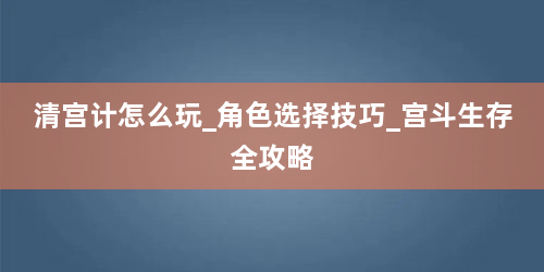 清宫计怎么玩_角色选择技巧_宫斗生存全攻略