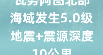瓦努阿图北部海域发生5.0级地震 震源深度10公里