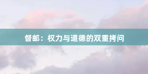 督邮：权力与道德的双重拷问