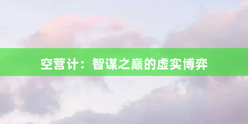 空营计：智谋之巅的虚实博弈