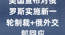 美国宣布对俄罗斯实施新一轮制裁 俄外交部回应