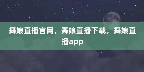 舞娘直播官网，舞娘直播下载，舞娘直播app
