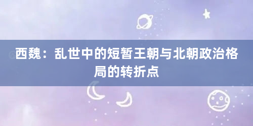西魏：乱世中的短暂王朝与北朝政治格局的转折点