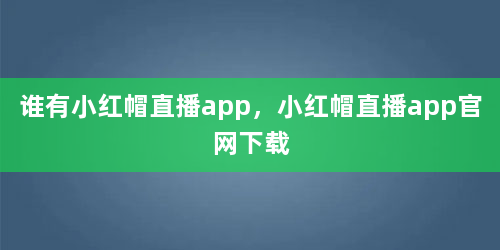 谁有小红帽直播app，小红帽直播app官网下载
