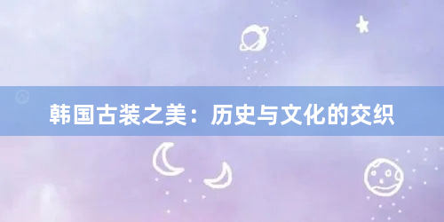 韩国古装之美：历史与文化的交织
