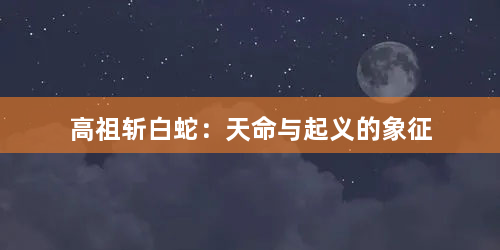 高祖斩白蛇：天命与起义的象征