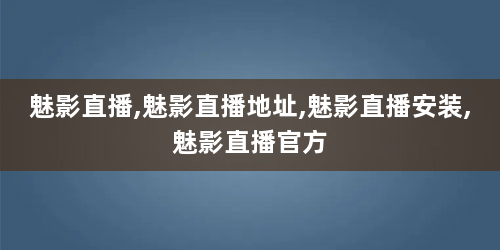 魅影直播,魅影直播地址,魅影直播安装,魅影直播官方