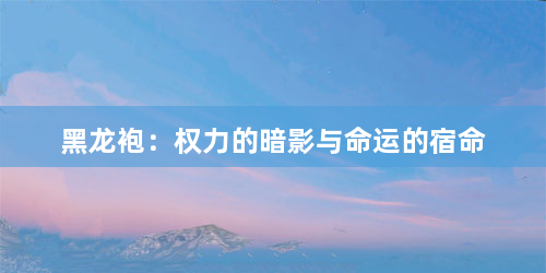 黑龙袍：权力的暗影与命运的宿命