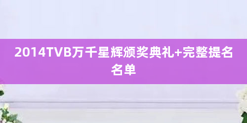 2014TVB万千星辉颁奖典礼 完整提名名单
