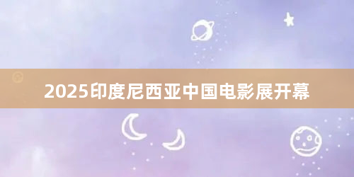 2025印度尼西亚中国电影展开幕