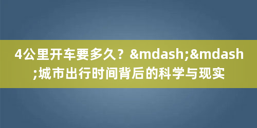 4公里开车要多久?——城市出行时间背后的科学与现实