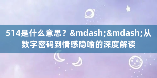 514是什么意思？——从数字密码到情感隐喻的深度解读