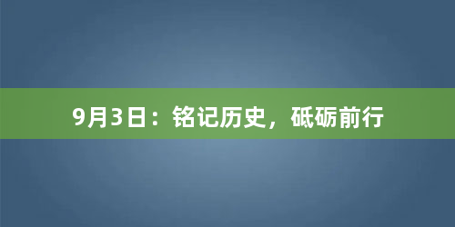9月3日：铭记历史，砥砺前行