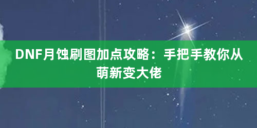 DNF月蚀刷图加点攻略：手把手教你从萌新变大佬