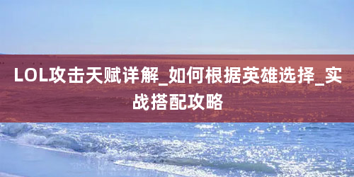 LOL攻击天赋详解_如何根据英雄选择_实战搭配攻略