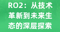 RO2：从技术革新到未来生态的深层探索