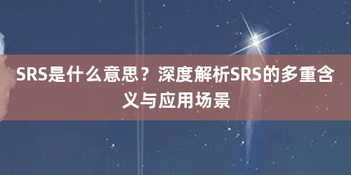 SRS是什么意思？深度解析SRS的多重含义与应用场景